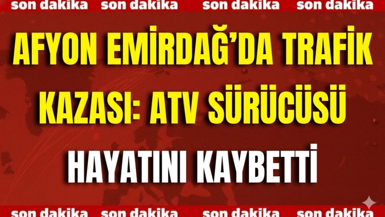 Afyon Emirdağ’da Trafik Kazası: ATV Sürücüsü Hayatını Kaybetti