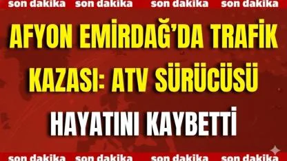 Afyon Emirdağ’da Trafik Kazası: ATV Sürücüsü Hayatını Kaybetti