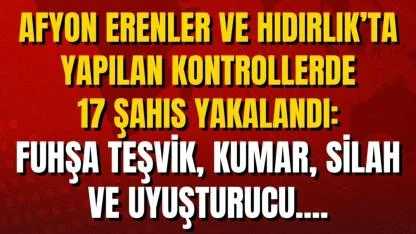 Afyon Erenler ve Hıdırlık’ta Yapılan Kontrollerde 17 Şahıs Yakalandı: Fuhşa Teşvik, Kumar, Silah ve Uyuşturucu....