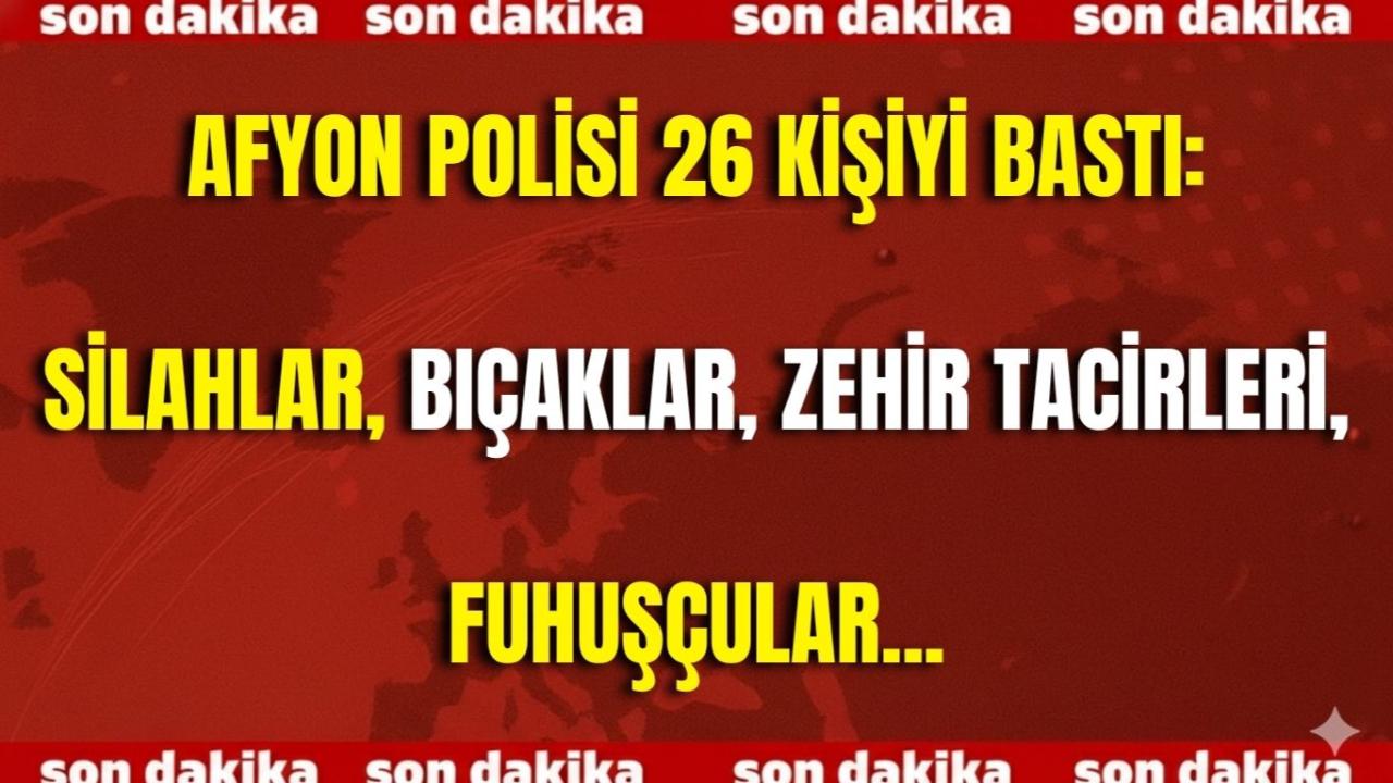Afyon Polisi 26 Kişiyi Bastı: Silahlar, Bıçaklar, Zehir Tacirleri, Fuhuşçular...