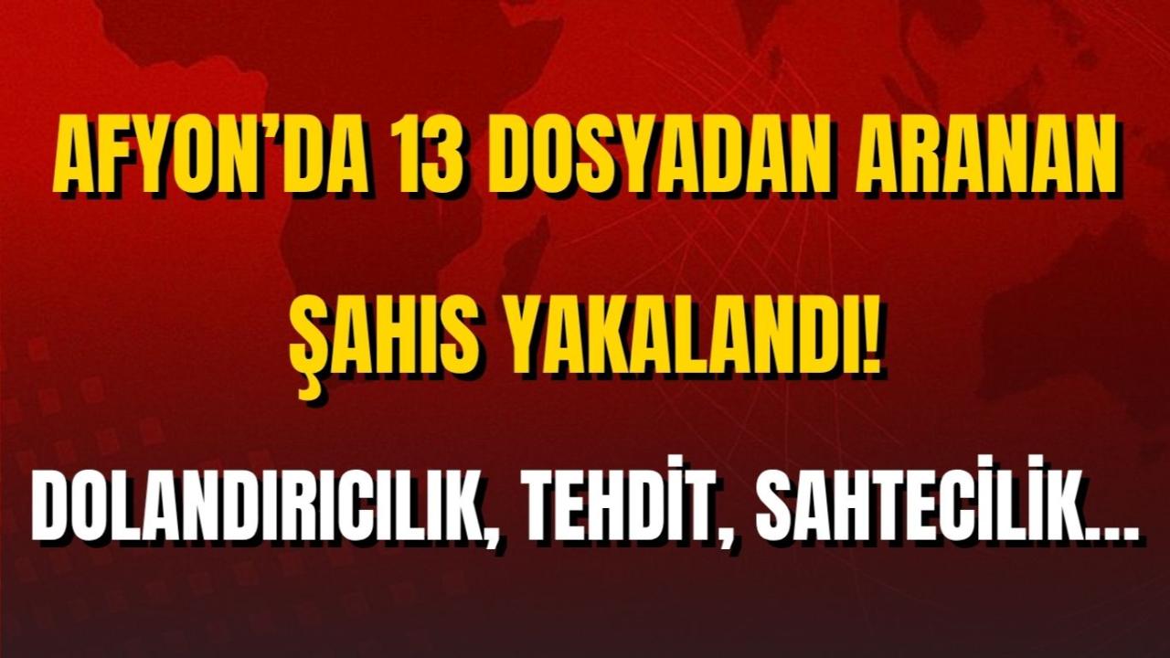Afyon’da 13 Dosyadan Aranan Şahıs Yakalandı! Dolandırıcılık, Tehdit, Sahtecilik…