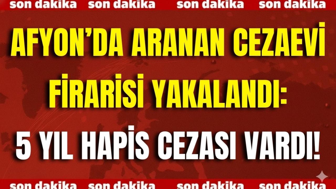 Afyon’da Aranan Cezaevi Firarisi Yakalandı: 5 Yıl Hapis Cezası Vardı!
