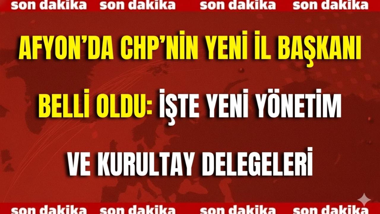 Afyon’da CHP’nin Yeni İl Başkanı Belli Oldu: İşte Yeni Yönetim ve Kurultay Delegeleri