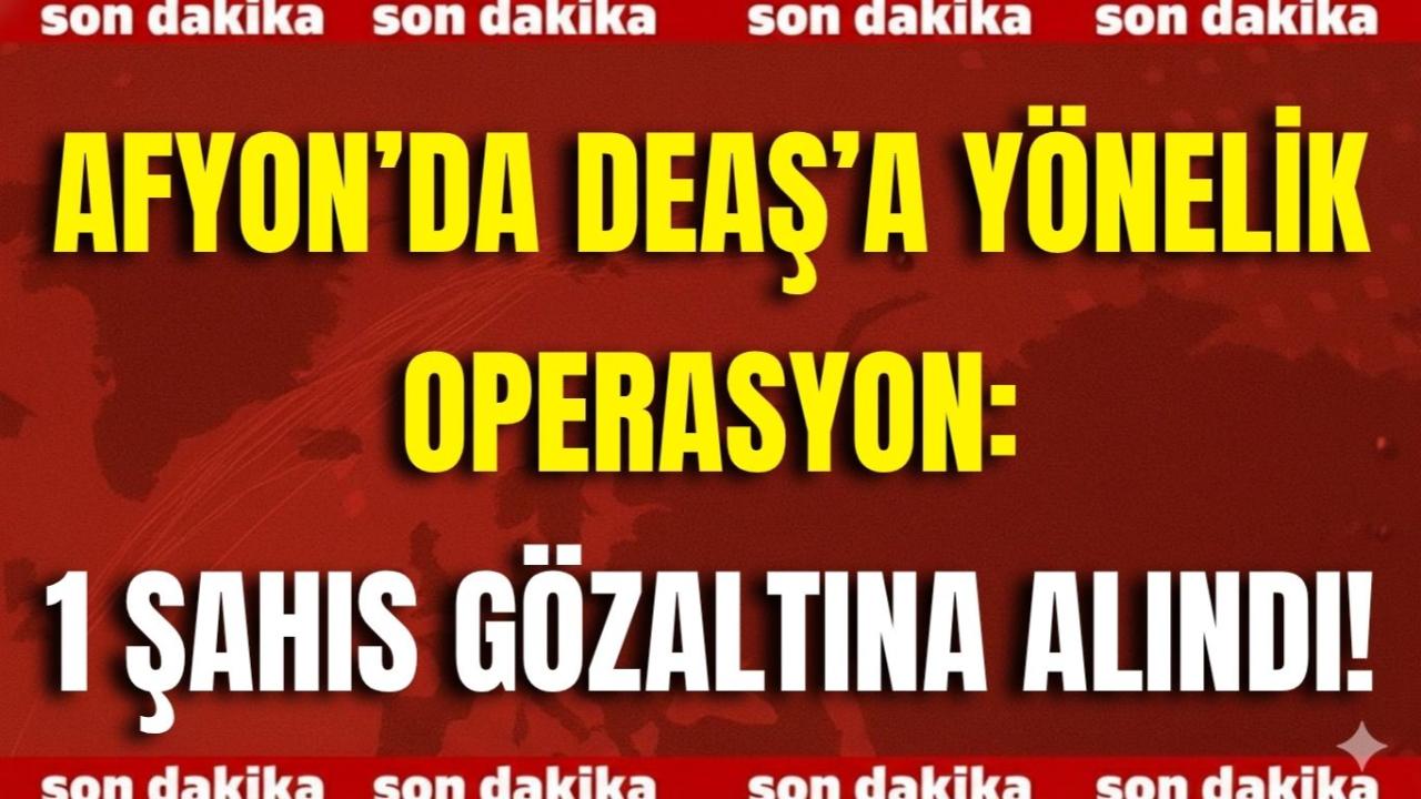 Afyon’da DEAŞ’a Yönelik Operasyon: 1 Şahıs Gözaltına Alındı!