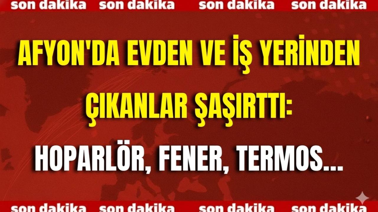 Afyon'da Evden ve İş Yerinden Çıkanlar Şaşırttı: Hoparlör, Fener, Termos…
