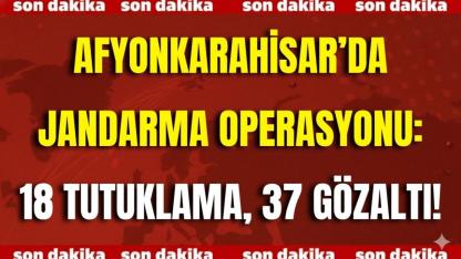 Afyon’da Jandarma Operasyonu: 18 Tutuklama, 37 Gözaltı!