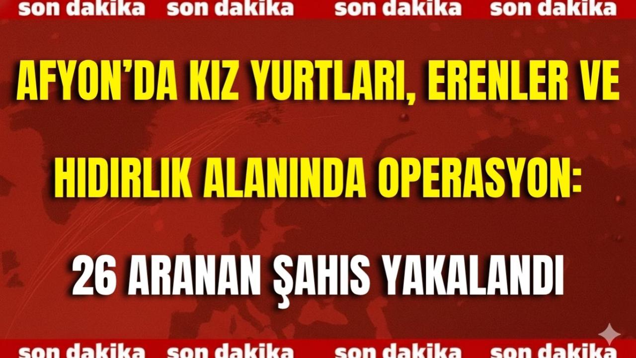 Afyonkarahisar’da Kız Yurtları, Erenler ve Hıdırlık Alanında Operasyon: 26 Aranan Şahıs Yakalandı