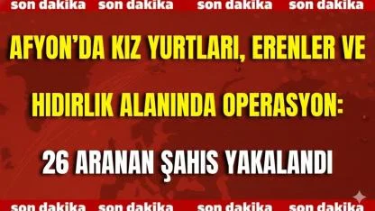 Afyonkarahisar’da Kız Yurtları, Erenler ve Hıdırlık Alanında Operasyon: 26 Aranan Şahıs Yakalandı