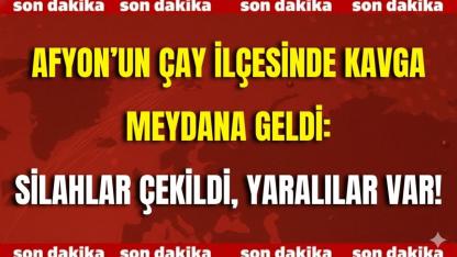 Afyon’un Çay İlçesinde Kavga Meydana Geldi: Silahlar Çekildi, Yaralılar Var!