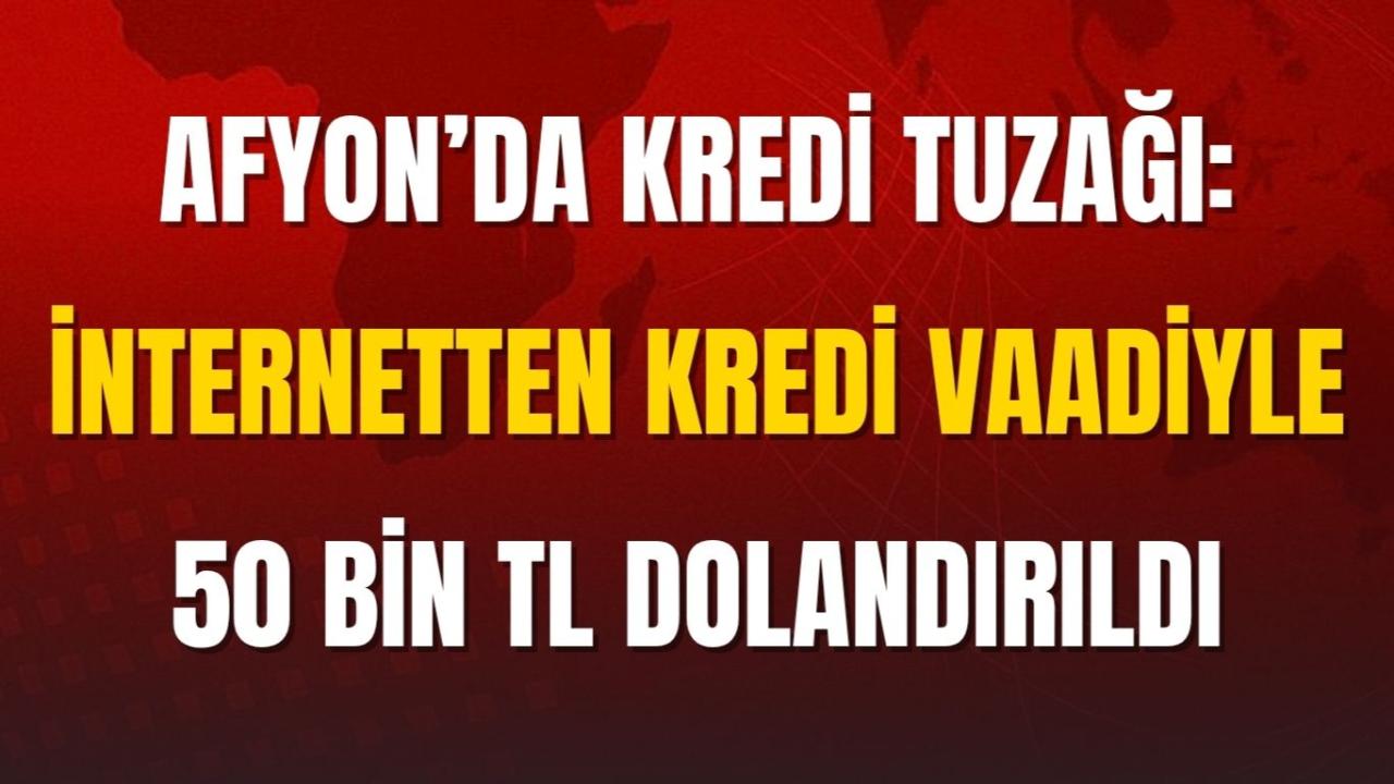 Afyon’da Kredi Tuzağı: İnternetten Kredi Vaadiyle 50 Bin TL Dolandırıldı