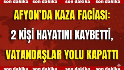 Afyon'da Trafik Kazası Meydana Geldi 2 Kişi Hayatını Kaybetti-Belde Halkı Yolu Trafige Kapattı