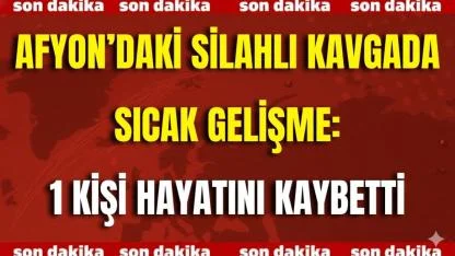 Afyon’daki Silahlı Kavgada Sıcak Gelişme: 1 Kişi Hayatını Kaybetti