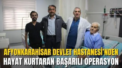 Afyonkarahisar Devlet Hastanesi’nden Hayat Kurtaran Başarılı Operasyon