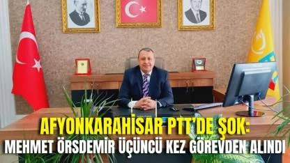 Afyonkarahisar PTT’de Şok: Mehmet Örsdemir Üçüncü Kez Görevden Alındı