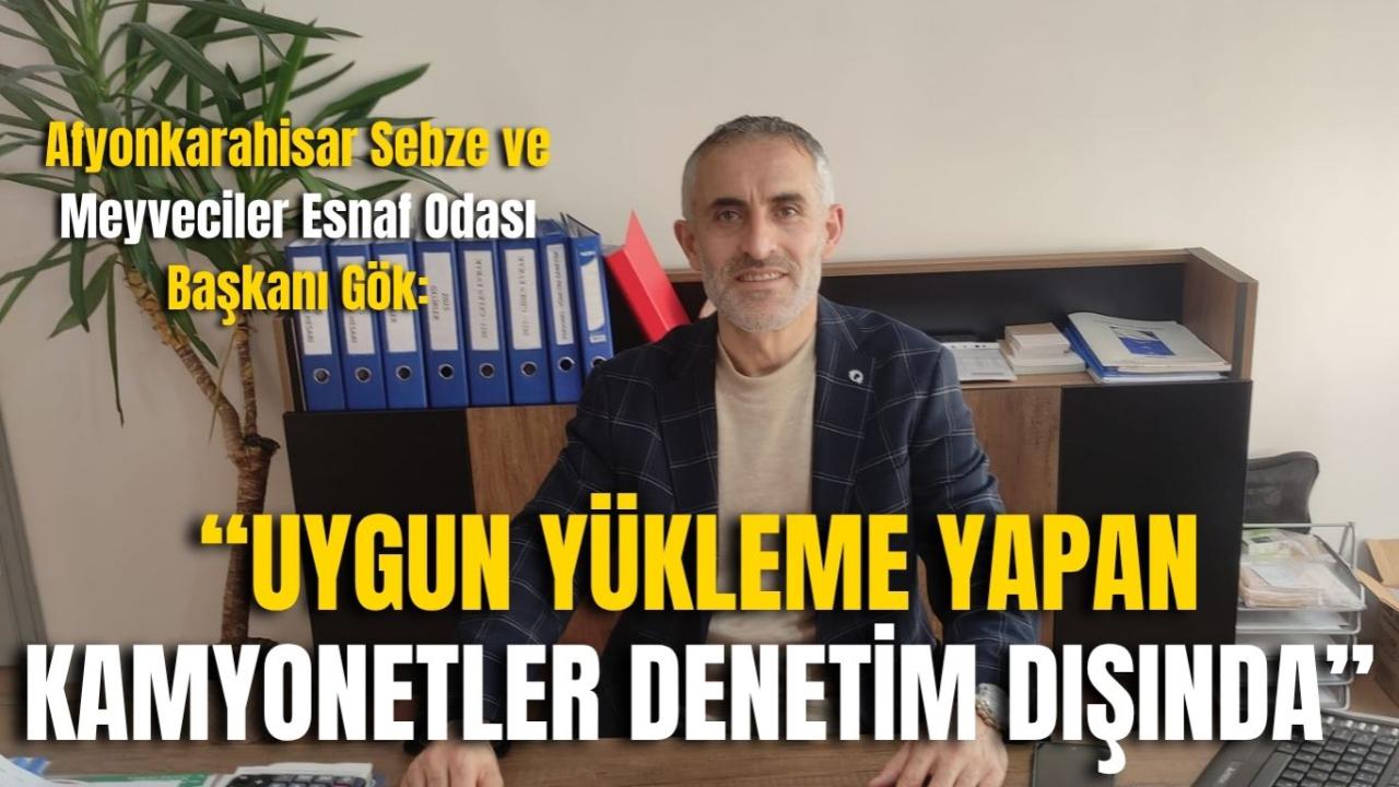 Afyonkarahisar Sebze ve Meyveciler Esnaf Odası Başkanı Gök: “Uygun Yükleme Yapan Kamyonetler Denetim Dışında”