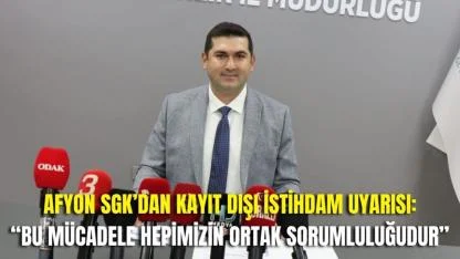 Afyonkarahisar SGK’dan Kayıt Dışı İstihdam Uyarısı: “Bu Mücadele Hepimizin Ortak Sorumluluğudur”