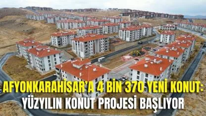 Afyonkarahisar’a 4 Bin 370 Yeni Konut: Yüzyılın Konut Projesi Başlıyor