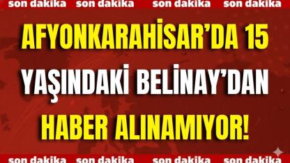 Afyonkarahisar’da 15 Yaşındaki Belinay’dan Haber Alınamıyor!