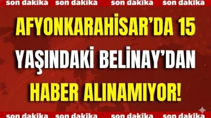 Afyonkarahisar’da 15 Yaşındaki Belinay’dan Haber Alınamıyor!