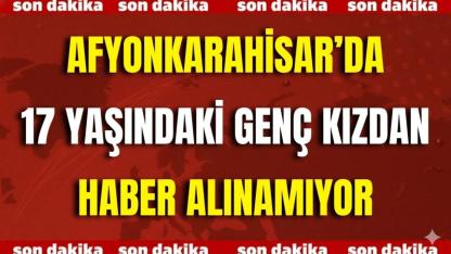 Afyonkarahisar’da 17 Yaşındaki Genç Kızdan Haber Alınamıyor