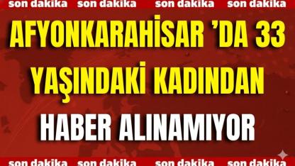 Afyon’da 33 Yaşındaki Kadından Haber Alınamıyor