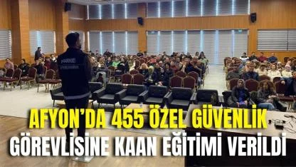 Afyonkarahisar’da 455 Özel Güvenlik Görevlisine KAAN Eğitimi Verildi