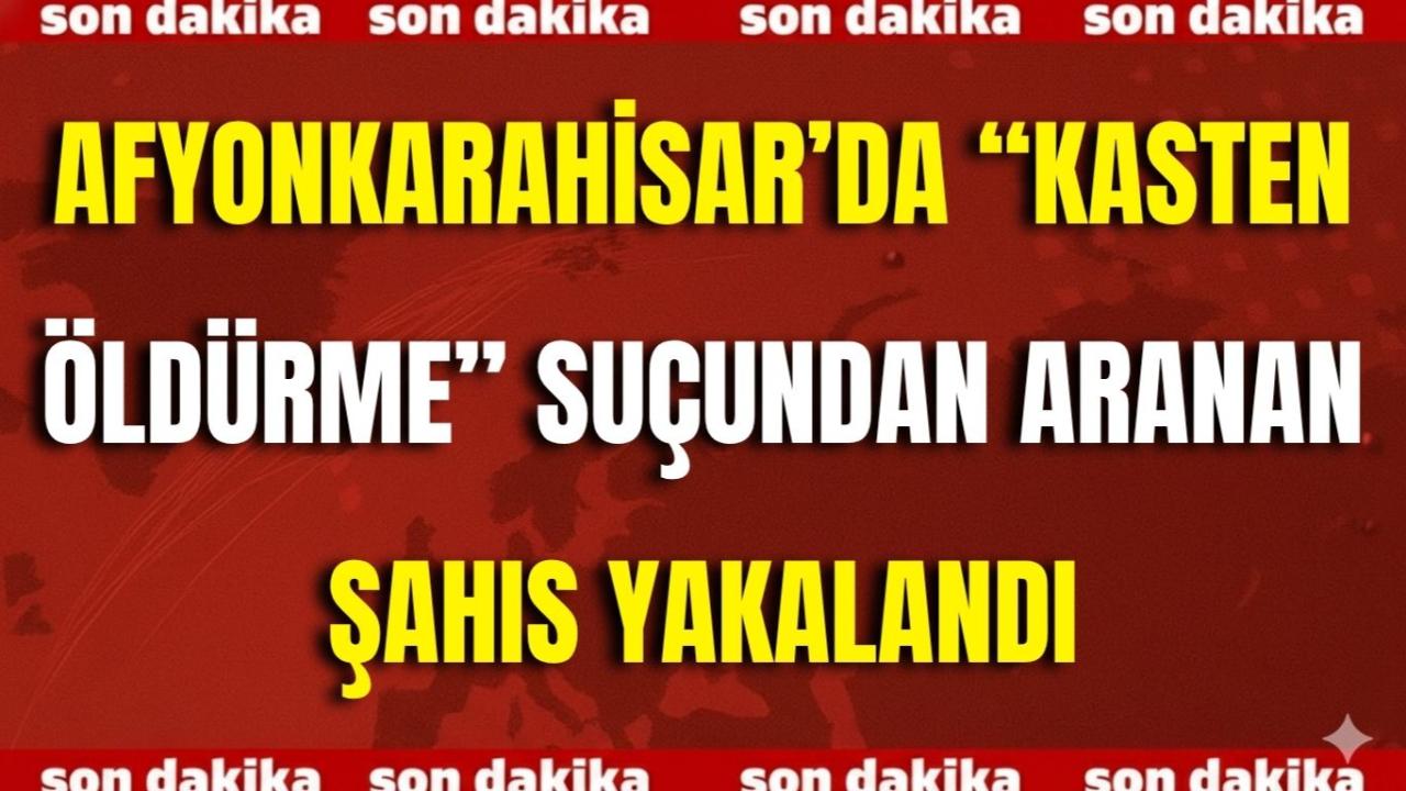 Afyonkarahisar’da “Kasten Öldürme” Suçundan Aranan Şahıs Yakalandı