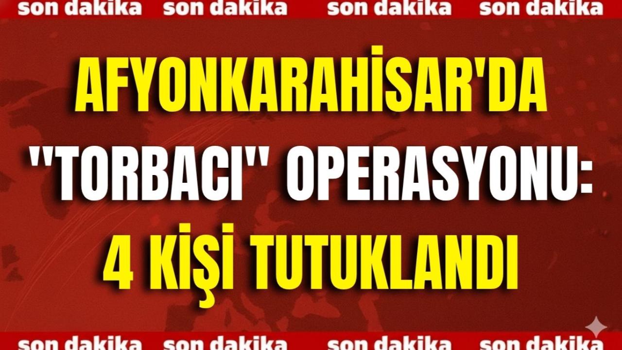Afyonkarahisar&#039;da &quot;Torbacı&quot; Operasyonu: 4 Kişi Tutuklandı