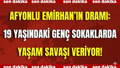 Afyonlu Emirhan’ın Dramı: 19 Yaşındaki Genç Sokaklarda Yaşıyor, Yardım Eli Bekliyor