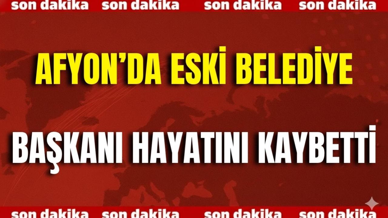Afyon’da Eski Belediye Başkanı Hayatını Kaybetti