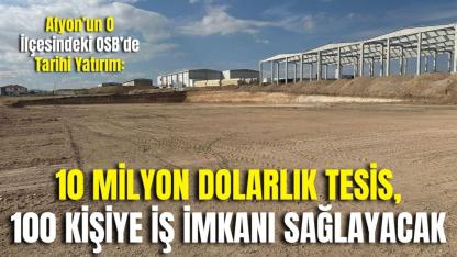 Afyon’un O İlçesindeki OSB’de Tarihi Yatırım: 10 Milyon Dolarlık Tesis, 100 Kişiye İş İmkanı Sağlayacak