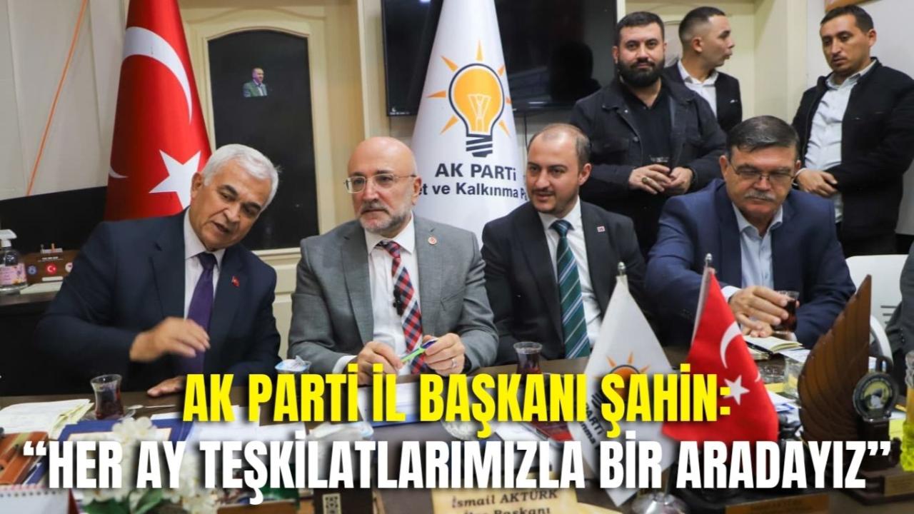 AK Parti İl Başkanı Şahin: “Her Ay Teşkilatlarımızla Bir Aradayız”