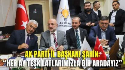 AK Parti İl Başkanı Şahin: “Her Ay Teşkilatlarımızla Bir Aradayız”