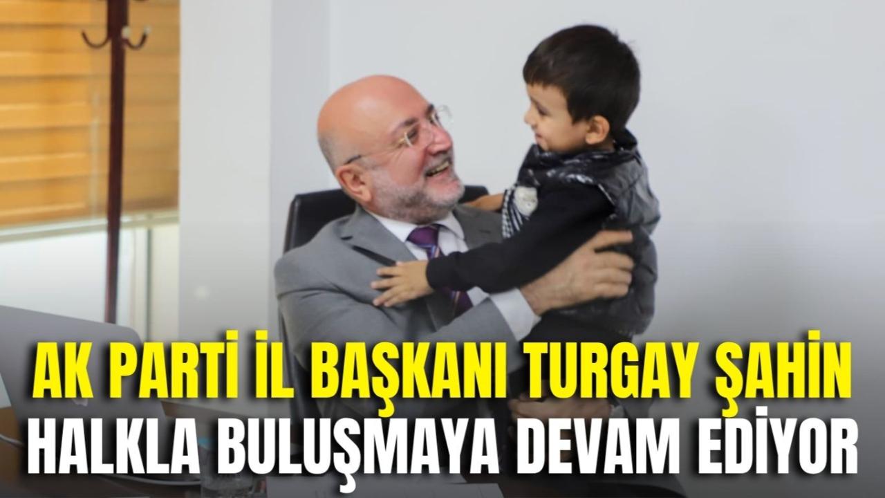 AK Parti İl Başkanı Turgay Şahin Halkla Buluşmaya Devam Ediyor
