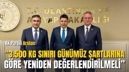 AK Partili Arslan: “3.500 Kg Sınırı Günümüz Şartlarına Göre Yeniden Değerlendirilmeli”