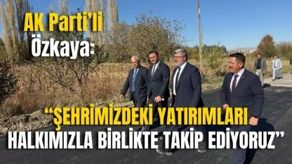 AK Parti’li Özkaya: “Şehrimizdeki Yatırımları Halkımızla Birlikte Takip Ediyoruz”