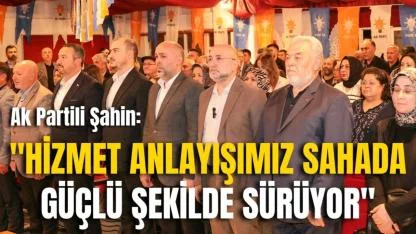 Ak Partili Şahin: "Hizmet Anlayışımız Sahada Güçlü Şekilde Sürüyor"