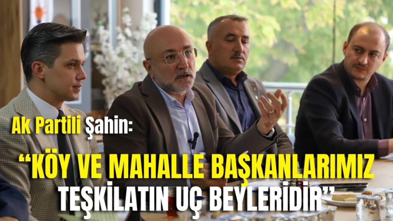 Ak Partili Şahin: “Köy ve Mahalle Başkanlarımız Teşkilatın Uç Beyleridir”