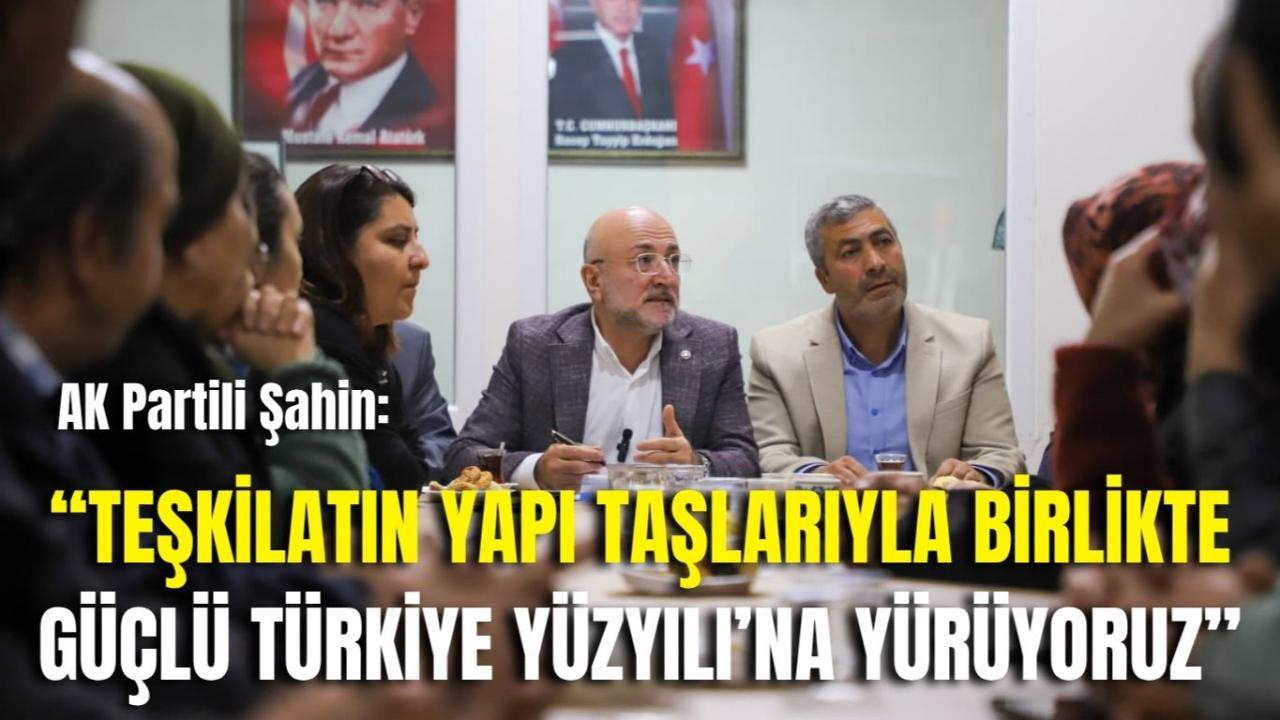 AK Partili Şahin: “Teşkilatın Yapı Taşlarıyla Birlikte Güçlü Türkiye Yüzyılı’na Yürüyoruz”