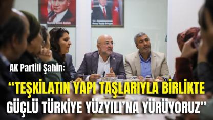 AK Partili Şahin: “Teşkilatın Yapı Taşlarıyla Birlikte Güçlü Türkiye Yüzyılı’na Yürüyoruz”
