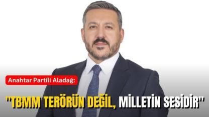 Anahtar Partili Aladağ: "TBMM Terörün Değil, Milletin Sesidir"