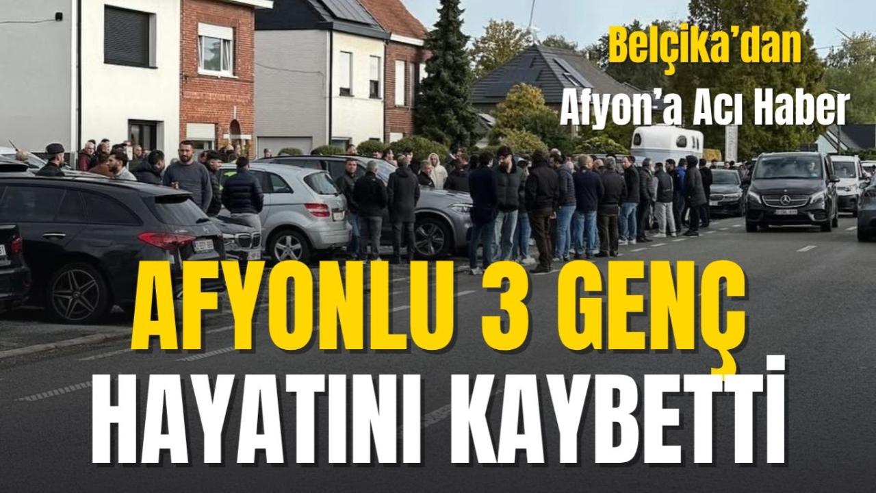 Belçika’dan Afyon’a Acı Haber: Afyonlu 3 Genç Hayatını Kaybetti