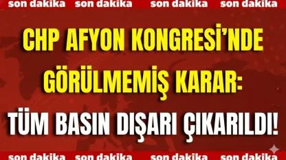 CHP Afyon Kongresi’nde Görülmemiş Karar: Tüm Basın Dışarı Çıkarıldı!