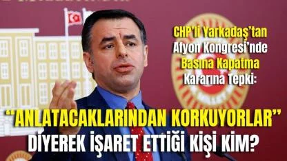 CHP’li Yarkadaş’tan Afyon Kongresi’nde Basına Kapatma Kararına Tepki: “Anlatacaklarından Korkuyorlar” Diyerek İşaret Ettiği Kişi Kim?