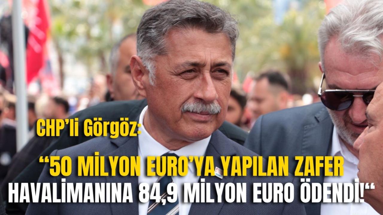 CHP’li Görgöz: “50 Milyon Euro’ya Yapılan Zafer Havalimanına 84,9 Milyon Euro Ödendi!“