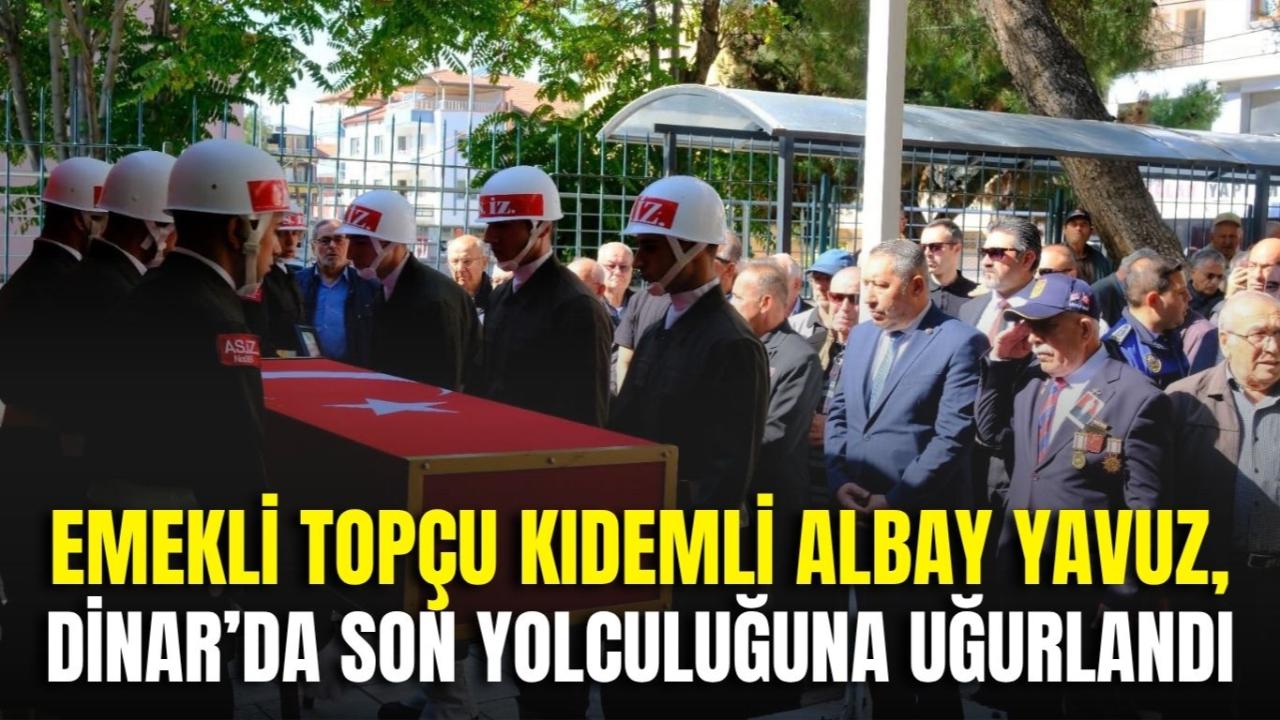 Emekli Topçu Kıdemli Albay Yavuz, Dinar’da Son Yolculuğuna Uğurlandı