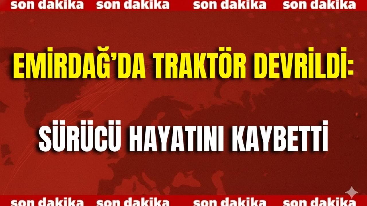 Emirdağ’da Traktör Devrildi: Sürücü Hayatını Kaybetti