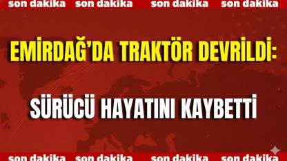 Emirdağ’da Traktör Devrildi: Sürücü Hayatını Kaybetti