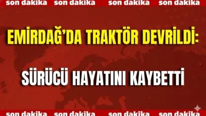 Emirdağ’da Traktör Devrildi: Sürücü Hayatını Kaybetti