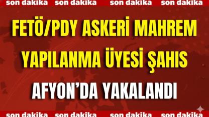 FETÖ/PDY Askeri Mahrem Yapılanma Üyesi Şahıs Afyon’da Yakalandı